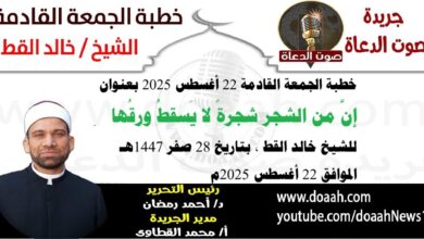 خطبة الجمعة القادمة 22 أغسطس 2025 بعنوان : إنَّ من الشجر شجرةً لا يَسقطُ ورقُها ، للشيخ خالد القط ، بتاريخ 28 صفر 1447هـ ، الموافق 22 أغسطس 2025م
