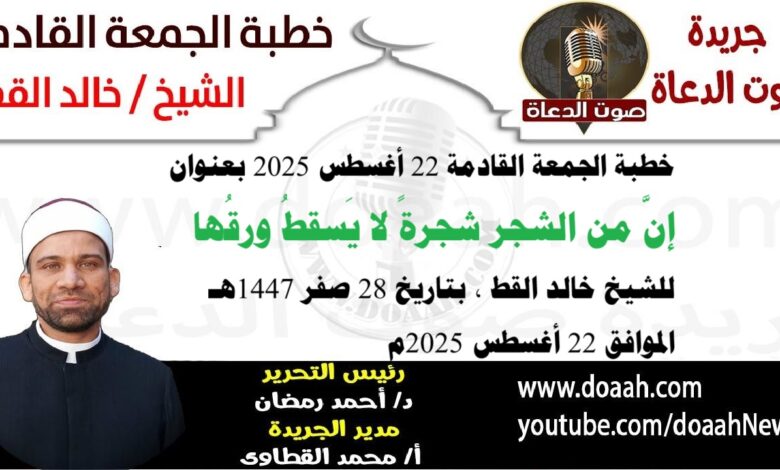 خطبة الجمعة القادمة 22 أغسطس 2025 بعنوان : إنَّ من الشجر شجرةً لا يَسقطُ ورقُها ، للشيخ خالد القط ، بتاريخ 28 صفر 1447هـ ، الموافق 22 أغسطس 2025م