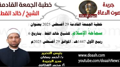 خطبة الجمعة القادمة 29 أغسطس 2025 بعنوان : سَمَاحَةُ الإِسْلَامِ  ، للشيخ خالد القط ، بتاريخ 6 ربيع الأول 1447هـ ، الموافق 29 أغسطس 2025م