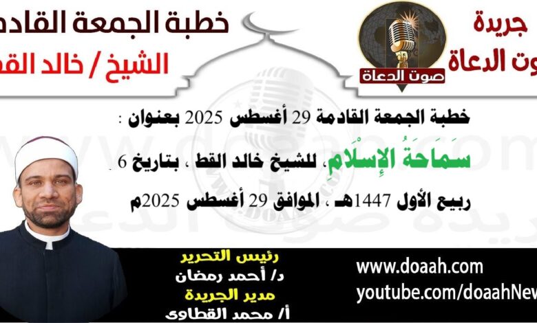 خطبة الجمعة القادمة 29 أغسطس 2025 بعنوان : سَمَاحَةُ الإِسْلَامِ ، للشيخ خالد القط ، بتاريخ 6 ربيع الأول 1447هـ ، الموافق 29 أغسطس 2025م
