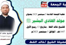 خطبة الجمعة القادمة 5 سبتمبر 2025 بعنوان : مَولِدُ الهادِي البَشِير ﷺ ، للشيخ خالد القط ، بتاريخ 13 ربيع الأول 1447هـ ، الموافق 5 سبتمبر 2025م