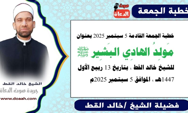 خطبة الجمعة القادمة 5 سبتمبر 2025 بعنوان : مَولِدُ الهادِي البَشِير ﷺ ، للشيخ خالد القط ، بتاريخ 13 ربيع الأول 1447هـ ، الموافق 5 سبتمبر 2025م