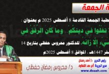 خطبة الجمعة القادمة 8 أغسطس 2025 م بعنوان : لَا تَغْلُوا فِي دِينِكُمْ.. ومَا كَانَ الرِّفْقُ فِي شَيْءٍ إِلَّا زَانَهُ ، للدكتور محروس حفظي بتاريخ 14 صفر 1447هـ ، الموافق 8 أغسطس 2025م