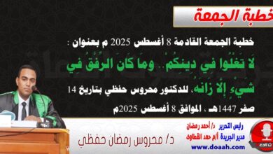 خطبة الجمعة القادمة 8 أغسطس 2025 م بعنوان : لَا تَغْلُوا فِي دِينِكُمْ.. ومَا كَانَ الرِّفْقُ فِي شَيْءٍ إِلَّا زَانَهُ ، للدكتور محروس حفظي بتاريخ 14 صفر 1447هـ ، الموافق 8 أغسطس 2025م