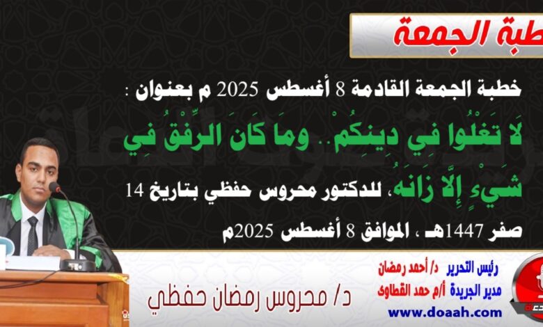 خطبة الجمعة القادمة 8 أغسطس 2025 م بعنوان : لَا تَغْلُوا فِي دِينِكُمْ.. ومَا كَانَ الرِّفْقُ فِي شَيْءٍ إِلَّا زَانَهُ ، للدكتور محروس حفظي بتاريخ 14 صفر 1447هـ ، الموافق 8 أغسطس 2025م
