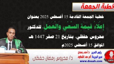 خطبة الجمعة القادمة 15 أغسطس 2025 م بعنوان : إِعْلَاءُ قِيمَةِ السَّعْيِ وَالْعَمَلِ ، للدكتور محروس حفظي بتاريخ 21 صفر 1447هـ ، الموافق 15 أغسطس 2025م