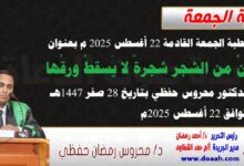 خطبة الجمعة القادمة 22 أغسطس 2025 م بعنوان : إنَّ من الشجر شجرةً لا يَسقطُ ورقُها ، للدكتور محروس حفظي بتاريخ 28 صفر 1447هـ ، الموافق 22 أغسطس 2025م
