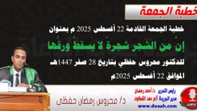 خطبة الجمعة القادمة 22 أغسطس 2025 م بعنوان : إنَّ من الشجر شجرةً لا يَسقطُ ورقُها ، للدكتور محروس حفظي بتاريخ 28 صفر 1447هـ ، الموافق 22 أغسطس 2025م