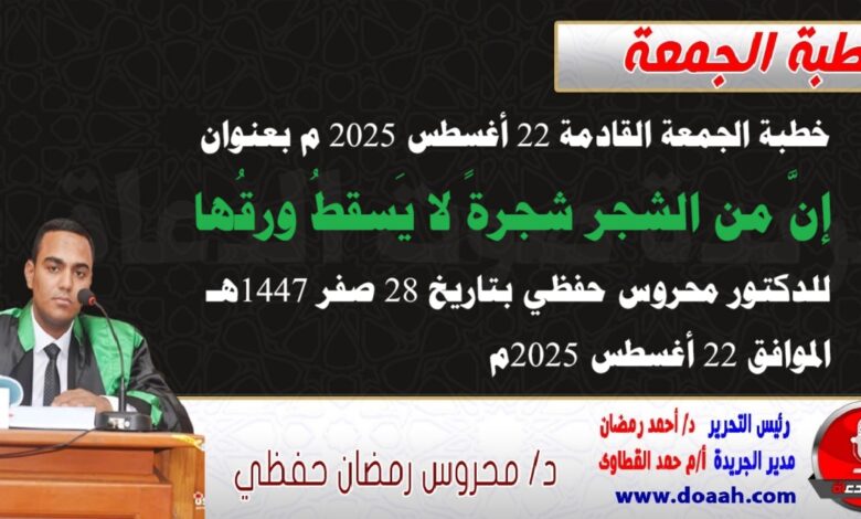 خطبة الجمعة القادمة 22 أغسطس 2025 م بعنوان : إنَّ من الشجر شجرةً لا يَسقطُ ورقُها ، للدكتور محروس حفظي بتاريخ 28 صفر 1447هـ ، الموافق 22 أغسطس 2025م