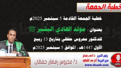 خطبة الجمعة القادمة 5 سبتمبر 2025م بعنوان : مَولِدُ الهادِي البَشِير ﷺ، للدكتور محروس حفظي بتاريخ 13 ربيع الأول 1447هـ ، الموافق 5 سبتمبر 2025م