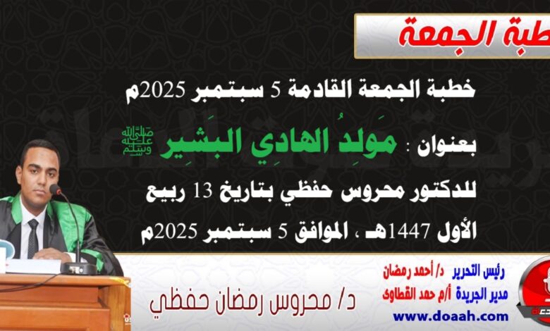خطبة الجمعة القادمة 5 سبتمبر 2025م بعنوان : مَولِدُ الهادِي البَشِير ﷺ، للدكتور محروس حفظي بتاريخ 13 ربيع الأول 1447هـ ، الموافق 5 سبتمبر 2025م
