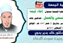خطبة الجمعة بعنوان : إِعْلَاءُ قِيمَةِ السَّعْيِ وَالْعَمَلِ، للدكتور خالد بدير، بتاريخ 21 صفر 1447 هـ ، الموافق 15 أغسطس 2025م