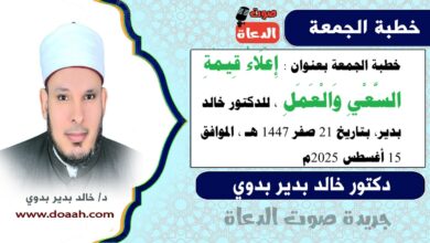 خطبة الجمعة بعنوان : إِعْلَاءُ قِيمَةِ السَّعْيِ وَالْعَمَلِ، للدكتور خالد بدير، بتاريخ 21 صفر 1447 هـ ، الموافق 15 أغسطس 2025م