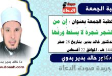 خطبة الجمعة بعنوان : إنَّ من الشجر شجرةً لا يَسقطُ ورقُها، للدكتور خالد بدير، بتاريخ 28 صفر 1447 هـ ، الموافق 22 أغسطس 2025م