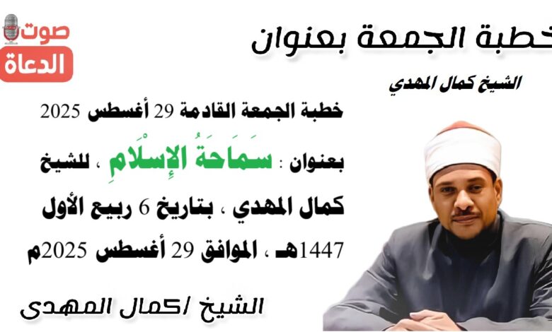 خطبة الجمعة القادمة 29 أغسطس 2025 بعنوان : سَمَاحَةُ الإِسْلَامِ ، للشيخ كمال المهدي ، بتاريخ 6 ربيع الأول 1447هـ ، الموافق 29 أغسطس 2025م