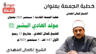 خطبة الجمعة القادمة 5 سبتمبر 2025 بعنوان : مَولِدُ الهادِي البَشِير ﷺ ، للشيخ كمال المهدي ، بتاريخ 13 ربيع الأول 1447هـ ، الموافق 5 سبتمبر 2025م