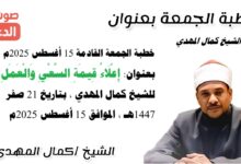خطبة الجمعة القادمة 15 أغسطس 2025م بعنوان : إِعْلَاءُ قِيمَةِ السَّعْيِ وَالْعَمَلِ ، للشيخ كمال المهدي، بتاريخ 21 صفر 1447هـ، الموافق 15 أغسطس 2025م