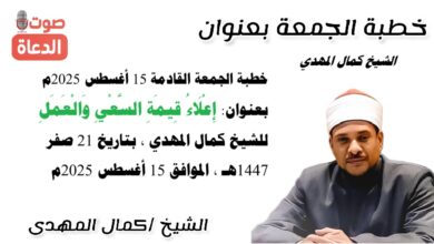 خطبة الجمعة القادمة 15 أغسطس 2025م بعنوان : إِعْلَاءُ قِيمَةِ السَّعْيِ وَالْعَمَلِ ، للشيخ كمال المهدي، بتاريخ 21 صفر 1447هـ، الموافق 15 أغسطس 2025م