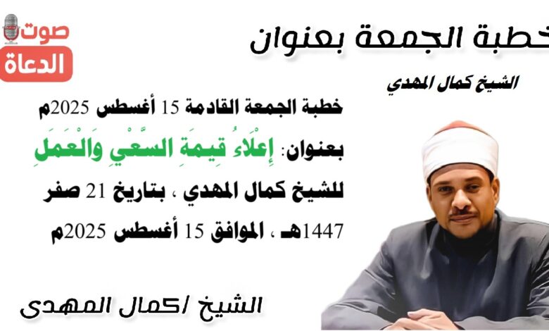 خطبة الجمعة القادمة 15 أغسطس 2025م بعنوان : إِعْلَاءُ قِيمَةِ السَّعْيِ وَالْعَمَلِ ، للشيخ كمال المهدي، بتاريخ 21 صفر 1447هـ، الموافق 15 أغسطس 2025م