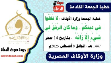 خطبة الجمعة وزارة الأوقاف : لَا تَغْلُوا فِي دِينِكُمْ.. ومَا كَانَ الرِّفْقُ فِي شَيْءٍ إِلَّا زَانَهُ ، بتاريخ 14 صفر 1447 هـ ، الموافق 8 أغسطس 2025م
