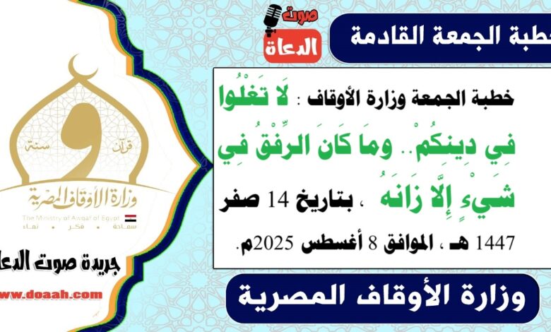 خطبة الجمعة وزارة الأوقاف : لَا تَغْلُوا فِي دِينِكُمْ.. ومَا كَانَ الرِّفْقُ فِي شَيْءٍ إِلَّا زَانَهُ ، بتاريخ 14 صفر 1447 هـ ، الموافق 8 أغسطس 2025م