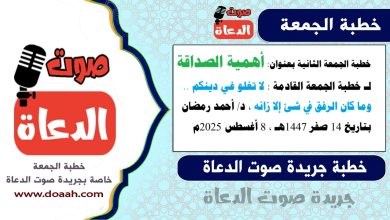 خطبة الجمعة الثانية بعنوان : أهمية الصداقة لـ خطبة الجمعة القادمة : لا تغلو غي دينكم .. وما كان الرفق في شئ إلا زانه ، بتاريخ 14 صفر 1447هـ ، الموافق 8 أغسطس 2025م