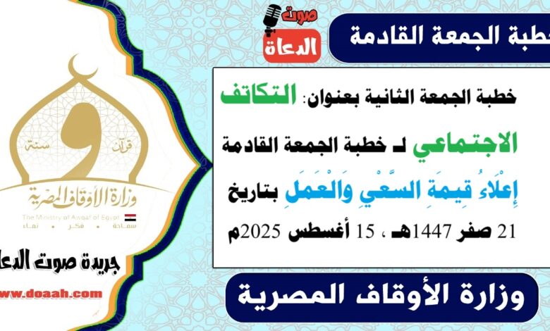 خطبة الجمعة الثانية بعنوان : التكاتف الاجتماعي لـ خطبة الجمعة القادمة : إِعْلَاءُ قِيمَةِ السَّعْيِ وَالْعَمَلِ ، بتاريخ 21 صفر 1447هـ ، الموافق 15 أغسطس 2025م