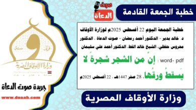 خطبة الجمعة اليوم 22 أغسطس 2025م لوزارة الأوقاف - د. خالد بدير - الدكتور أحمد رمضان - صوت الدعاة ، الدكتور محروس حفظي ، الشيخ خالد القط ، الدكتور أحمد علي سليمان، الشيخ كمال المهدي word- pdf : إنَّ من الشجر شجرةً لا يَسقطُ ورقُها ، بتاريخ 28 صفر 1447هـ ، الموافق 22 أغسطس 2025م