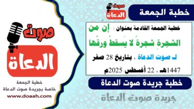 خطبة الجمعة القادمة بعنوان : إنَّ من الشجرةِ شجرةً لا يَسقطُ ورقُها ، لـ صوت الدعاة ، بتاريخ 28 صفر 1447هـ ، الموافق 22 أغسطس 2025م