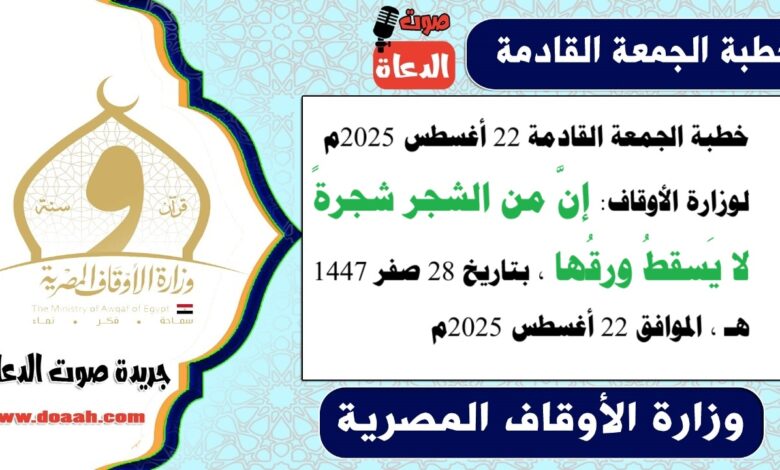 خطبة الجمعة القادمة 22 أغسطس 2025م لوزارة الأوقاف : إنَّ من الشجر شجرةً لا يَسقطُ ورقُها ، بتاريخ 28 صفر 1447 هـ ، الموافق 22 أغسطس 2025م
