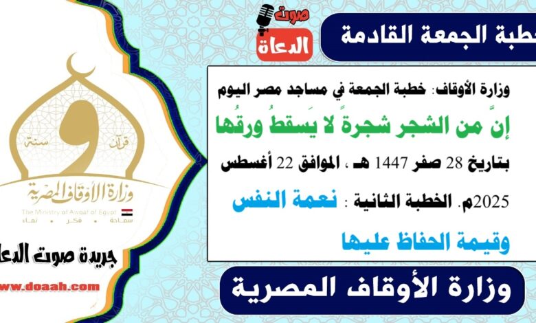 وزارة الأوقاف : خطبة الجمعة في مساجد مصر اليوم : إنَّ من الشجر شجرةً لا يَسقطُ ورقُها، بتاريخ 28 صفر 1447 هـ ، الموافق 22 أغسطس 2025م.. الخطبة الثانية : نعمة النفس وقيمة الحفاظ عليها