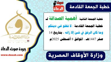 خطبة الجمعة الثانية بعنوان : أهمية الصداقة لـ خطبة الجمعة القادمة : لا تغلو غي دينكم .. وما كان الرفق في شئ إلا زانه ، بتاريخ 14 صفر 1447هـ ، الموافق 8 أغسطس 2025م