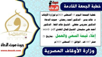 خطبة الجمعة اليوم 15 أغسطس 2025م لوزارة الأوقاف - د. خالد بدير - د. أحمد رمضان - صوت الدعاة ، الدكتور محروس حفظي ، الشيخ خالد القط ، الدكتور أحمد علي سليمان، الشيخ كمال المهدي word- pdf : إِعْلَاءُ قِيمَةِ السَّعْيِ وَالْعَمَلِ ، بتاريخ 21 صفر 1447هـ ، الموافق 15 أغسطس 2025م