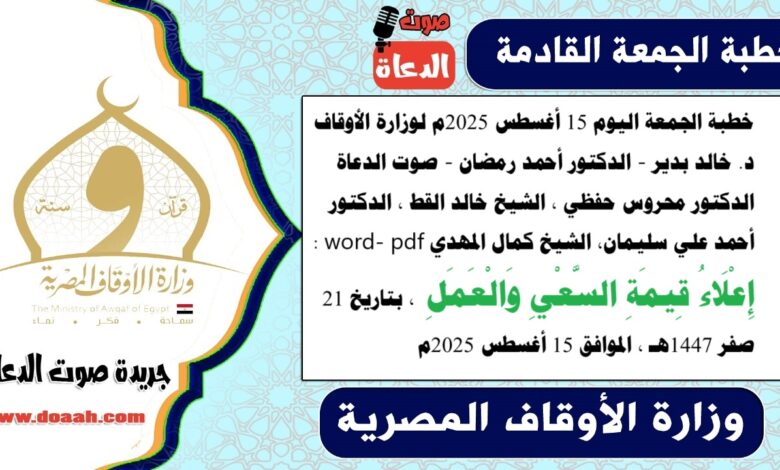 خطبة الجمعة اليوم 15 أغسطس 2025م لوزارة الأوقاف - د. خالد بدير - د. أحمد رمضان - صوت الدعاة ، الدكتور محروس حفظي ، الشيخ خالد القط ، الدكتور أحمد علي سليمان، الشيخ كمال المهدي word- pdf : إِعْلَاءُ قِيمَةِ السَّعْيِ وَالْعَمَلِ ، بتاريخ 21 صفر 1447هـ ، الموافق 15 أغسطس 2025م