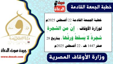 خطبة الجمعة القادمة 22 أغسطس 2025م لوزارة الأوقاف : إنَّ من الشجرةِ شجرةً لا يَسقطُ ورقُها ، بتاريخ 28 صفر 1447 هـ ، الموافق 22 أغسطس 2025م