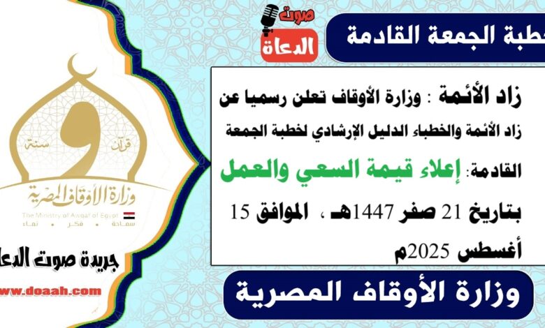 زاد الأئمة : وزارة الأوقاف تعلن رسميا عن زاد الأئمة والخطباء.. الدليل الإرشادي لـ خطبة الجمعة القادمة حول : إعلاء قيمة السعي والعمل ، بتاريخ 21 صفر 1447هـ ، الموافق 15أغسطس 2025م