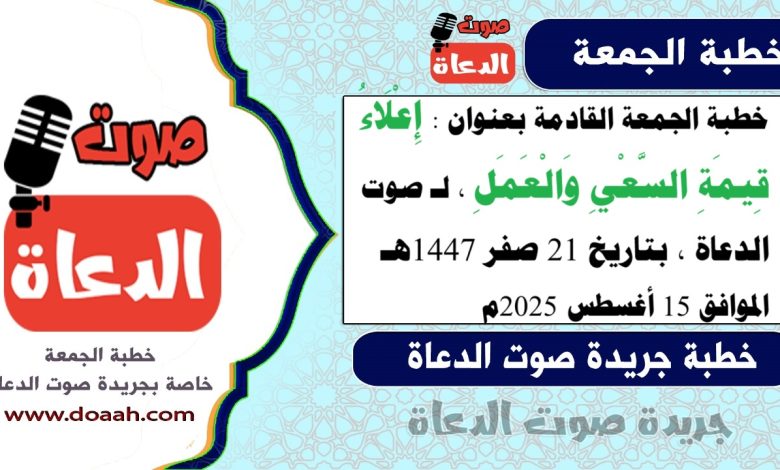 خطبة الجمعة القادمة بعنوان : إِعْلَاءُ قِيمَةِ السَّعْيِ وَالْعَمَلِ ، لـ صوت الدعاة ، بتاريخ 21 صفر 1447هـ ، الموافق 15 أغسطس 2025م