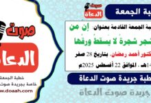 خطبة الجمعة القادمة بعنوان : إنَّ من الشجر شجرةً لا يَسقطُ ورقُها ، للدكتور أحمد رمضان، بتاريخ 28 صفر 1447هـ ، الموافق 22 أغسطس 2025م