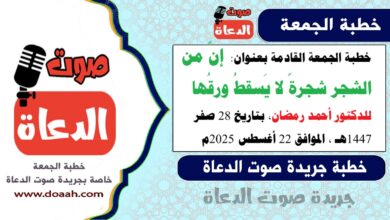خطبة الجمعة القادمة بعنوان : إنَّ من الشجر شجرةً لا يَسقطُ ورقُها ، للدكتور أحمد رمضان، بتاريخ 28 صفر 1447هـ ، الموافق 22 أغسطس 2025م