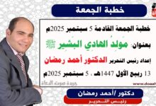 خطبة الجمعة القادمة بعنوان : مَولِدُ الهادِي البَشِير ﷺ ، للدكتور أحمد رمضان، بتاريخ 13 ربيع الأول 1447هـ ، الموافق 5 سبتمبر 2025م