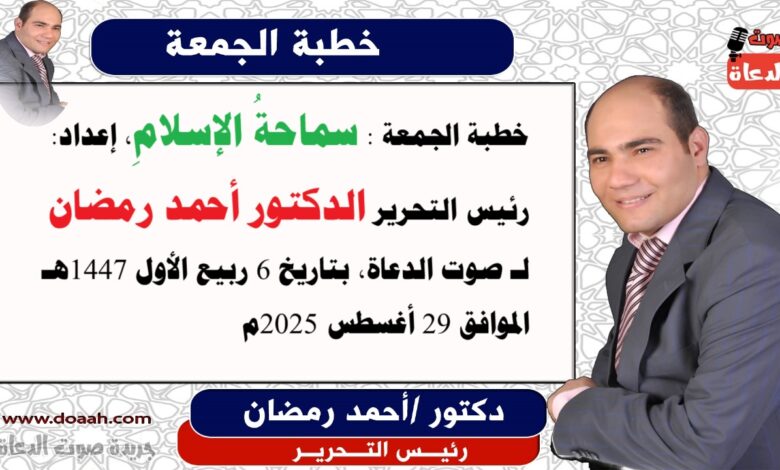 خطبة الجمعة : سماحةُ الإسلامِ، إعداد: رئيس التحرير للدكتور أحمد رمضان لـ صوت الدعاة ، بتاريخ 6 ربيع الأول 1447هـ، الموافق 29 أغسطس 2025م