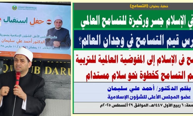 خطبة الجمعة ، بعنوان: من التسامح في الإسلام إلى المفوضية العالمية للتربية على قيم التسامح كخطوة نحو سلام مستدام ، بقلم المفكر الإسلامي الدكتور/ أحمد علي سليمان عضو المجلس الأعلى للشؤون الإسلامية الجمعة: 6 ربيع الأول 1447هـ، الموافق 29 أغسطس 2025م
