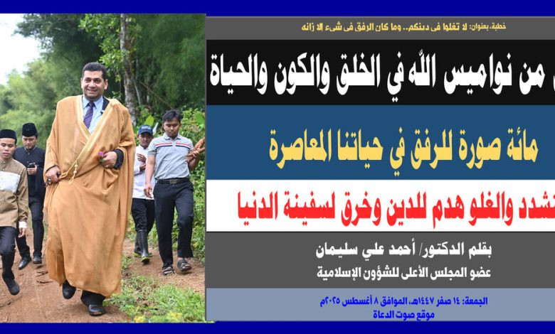خطبة الجمعة : الرفق من نواميس الله في الخلق والكون والحياة، والغلو هدم للدين وخرق لسفينة الدنيا، بقلم المفكر الإسلامي الدكتور/ أحمد علي سليمان عضو المجلس الأعلى للشؤون الإسلامية الجمعة: 14 صفر 1447هـ، الموافق 8 أغسطس 2025م