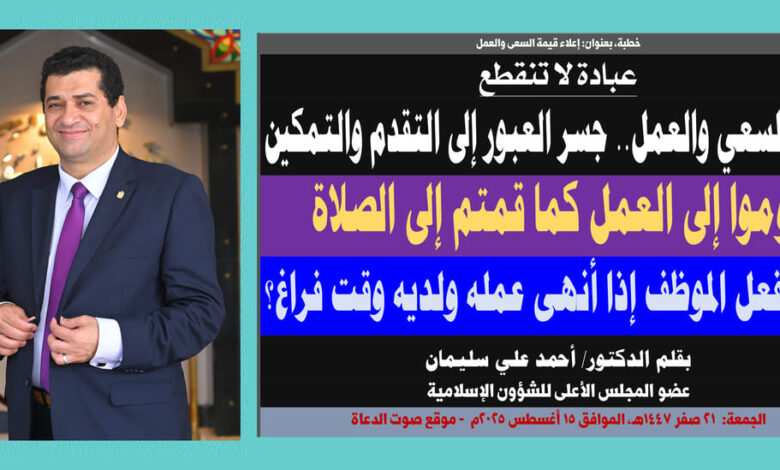 خطبة الجمعة ، بعنوان: عبادة لا تنقطع.. جهاد السعي والعمل.. جسر العبور إلى التقدم والتمكين بقلم المفكر الإسلامي الدكتور/ أحمد علي سليمان عضو المجلس الأعلى للشؤون الإسلامية الجمعة: 21 صفر 1447هـ، الموافق 15 أغسطس 2025م