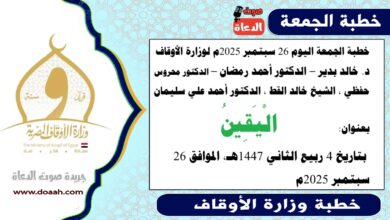 خطبة الجمعة اليوم 26 سبتمبر 2025م لوزارة الأوقاف - د. خالد بدير - الدكتور أحمد رمضان - صوت الدعاة ، الدكتور محروس حفظي ، الشيخ خالد القط ، الدكتور أحمد علي سليمان، word- pdf : الْيَقِينُ ، بتاريخ 4 ربيع الثاني 1447هـ ، الموافق 26 سبتمبر 2025م