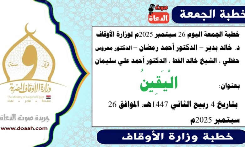 خطبة الجمعة اليوم 26 سبتمبر 2025م لوزارة الأوقاف - د. خالد بدير - الدكتور أحمد رمضان - صوت الدعاة ، الدكتور محروس حفظي ، الشيخ خالد القط ، الدكتور أحمد علي سليمان، word- pdf : الْيَقِينُ ، بتاريخ 4 ربيع الثاني 1447هـ ، الموافق 26 سبتمبر 2025م