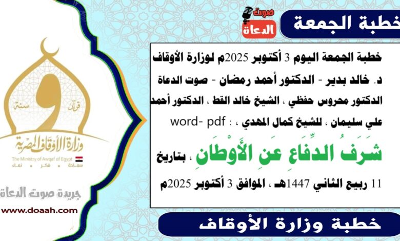 خطبة الجمعة اليوم 3 أكتوبر 2025م لوزارة الأوقاف - د. خالد بدير - الدكتور أحمد رمضان - صوت الدعاة ، الدكتور محروس حفظي ، الشيخ خالد القط ، الدكتور أحمد علي سليمان ، للشيخ كمال المهدي ، word- pdf : شَرَفُ الدِّفَاعِ عَنِ الأَوْطَانِ ، بتاريخ 11 ربيع الثاني 1447هـ ، الموافق 3 أكتوبر 2025م