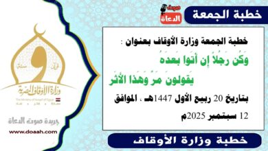 خطبة الجمعة وزارة الأوقاف : وَكُن رَجُلاً إِن أَتَوا بَعدَهُ    يَقولونَ مَرَّ وَهَذا الأَثَر، بتاريخ 20 ربيع الأول 1447 هـ ، الموافق 12 سبتمبر 2025م