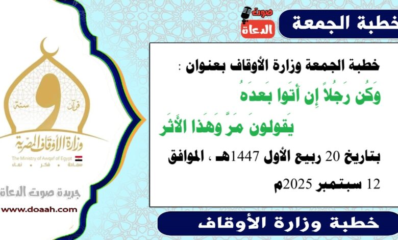 خطبة الجمعة وزارة الأوقاف : وَكُن رَجُلاً إِن أَتَوا بَعدَهُ    يَقولونَ مَرَّ وَهَذا الأَثَر، بتاريخ 20 ربيع الأول 1447 هـ ، الموافق 12 سبتمبر 2025م