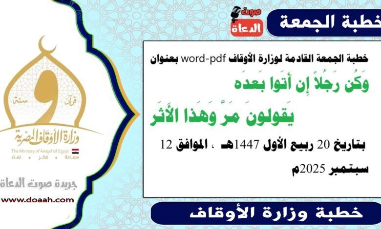 خطبة الجمعة القادمة 12 سبتمبر 2025م لوزارة الأوقاف pdf و word : وَكُن رَجُلاً إِن أَتَوا بَعدَهُ يَقولونَ مَرَّ وَهَذا الأَثَر، بتاريخ 20 ربيع الأول 1447 هـ ، الموافق 12 سبتمبر 2025م
